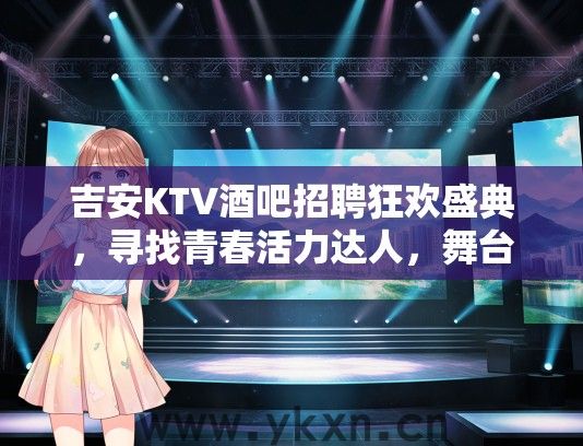 吉安KTV酒吧招聘狂欢盛典，寻找青春活力达人，舞台等你尽情绽放！