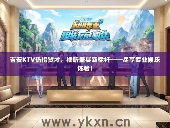 吉安KTV热招贤才，视听盛宴新标杆——尽享专业娱乐体验！