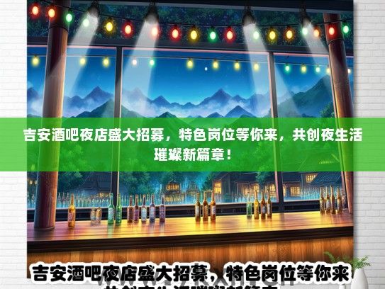 吉安酒吧夜店盛大招募，特色岗位等你来，共创夜生活璀璨新篇章！
