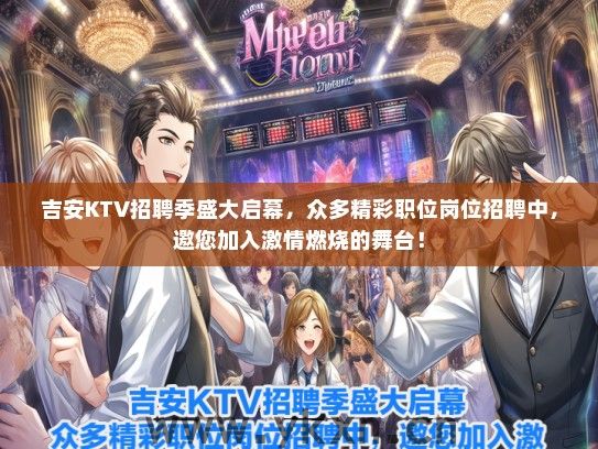 吉安KTV招聘季盛大启幕，众多精彩职位岗位招聘中，邀您加入激情燃烧的舞台！