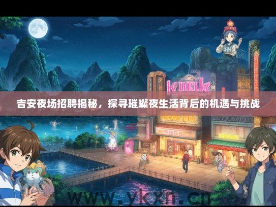 吉安夜场招聘揭秘，探寻璀璨夜生活背后的机遇与挑战