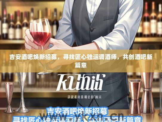 吉安酒吧焕新招募，寻找匠心独运调酒师，共创酒吧新篇章