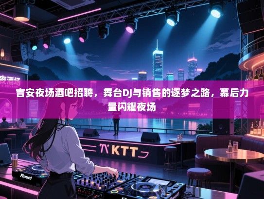 吉安夜场酒吧招聘,舞台DJ与销售的逐梦之路,幕后力量闪耀夜场 吉安夜场酒吧招聘,舞台DJ与销售的逐梦之路,幕后力量闪耀夜场